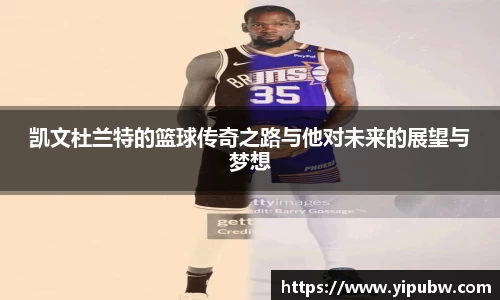 凯文杜兰特的篮球传奇之路与他对未来的展望与梦想