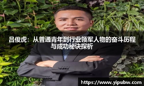 吕俊虎：从普通青年到行业领军人物的奋斗历程与成功秘诀探析
