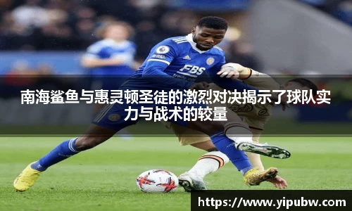 南海鲨鱼与惠灵顿圣徒的激烈对决揭示了球队实力与战术的较量
