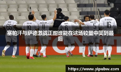 塞帕汗与萨德激战正酣谁能在这场较量中笑到最后