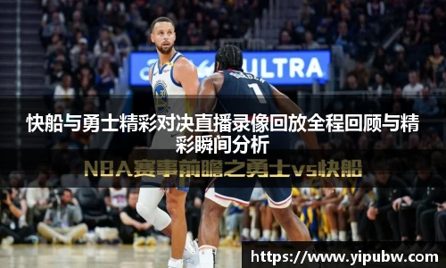 快船与勇士精彩对决直播录像回放全程回顾与精彩瞬间分析