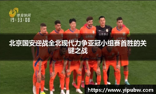 北京国安迎战全北现代力争亚冠小组赛首胜的关键之战