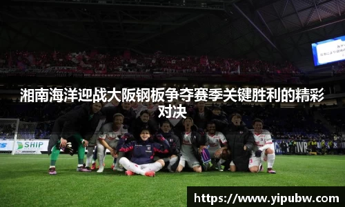 湘南海洋迎战大阪钢板争夺赛季关键胜利的精彩对决