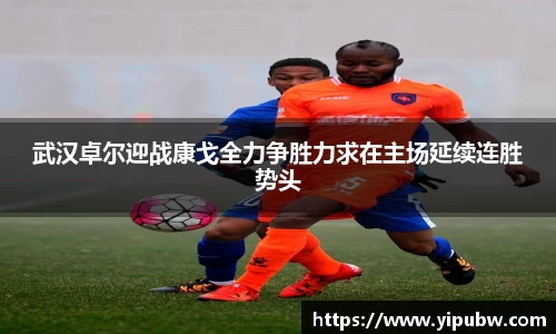 武汉卓尔迎战康戈全力争胜力求在主场延续连胜势头