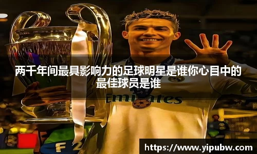 两千年间最具影响力的足球明星是谁你心目中的最佳球员是谁