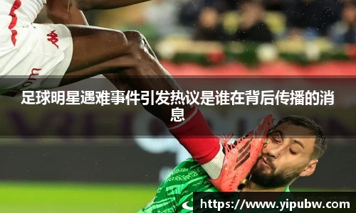 足球明星遇难事件引发热议是谁在背后传播的消息